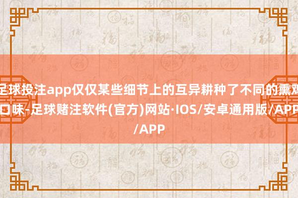 足球投注app仅仅某些细节上的互异耕种了不同的熏鸡口味-足球赌注软件(官方)网站·IOS/安卓通用版/APP