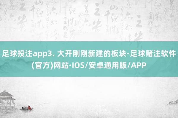 足球投注app3. 大开刚刚新建的板块-足球赌注软件(官方)网站·IOS/安卓通用版/APP