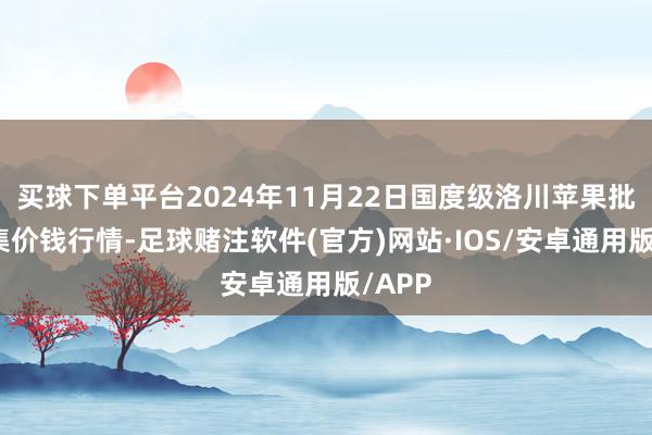 买球下单平台2024年11月22日国度级洛川苹果批发市集价钱行情-足球赌注软件(官方)网站·IOS/安卓通用版/APP