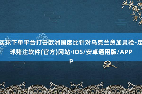 买球下单平台打击欧洲国度比针对乌克兰愈加灵验-足球赌注软件(官方)网站·IOS/安卓通用版/APP