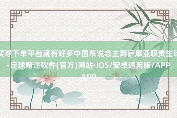 买球下单平台就有好多中国东说念主到萨摩亚职责生计-足球赌注软件(官方)网站·IOS/安卓通用版/APP