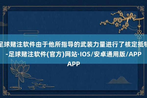 足球赌注软件由于他所指导的武装力量进行了核定抵牾-足球赌注软件(官方)网站·IOS/安卓通用版/APP