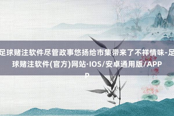 足球赌注软件尽管政事悠扬给市集带来了不祥情味-足球赌注软件(官方)网站·IOS/安卓通用版/APP