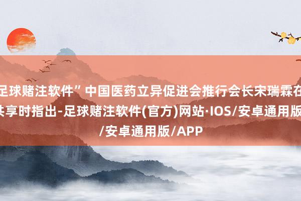 足球赌注软件”中国医药立异促进会推行会长宋瑞霖在会上共享时指出-足球赌注软件(官方)网站·IOS/安卓通用版/APP