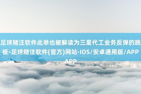 足球赌注软件　　此举也被解读为三星代工业务反弹的跳板-足球赌注软件(官方)网站·IOS/安卓通用版/APP
