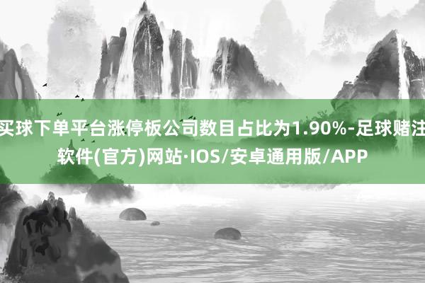 买球下单平台涨停板公司数目占比为1.90%-足球赌注软件(官方)网站·IOS/安卓通用版/APP