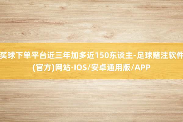 买球下单平台近三年加多近150东谈主-足球赌注软件(官方)网站·IOS/安卓通用版/APP