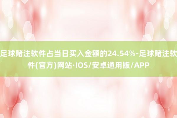 足球赌注软件占当日买入金额的24.54%-足球赌注软件(官方)网站·IOS/安卓通用版/APP