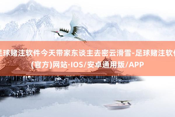 足球赌注软件今天带家东谈主去密云滑雪-足球赌注软件(官方)网站·IOS/安卓通用版/APP
