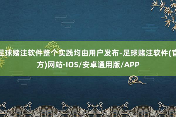足球赌注软件整个实践均由用户发布-足球赌注软件(官方)网站·IOS/安卓通用版/APP