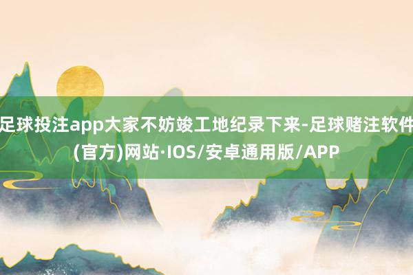 足球投注app大家不妨竣工地纪录下来-足球赌注软件(官方)网站·IOS/安卓通用版/APP
