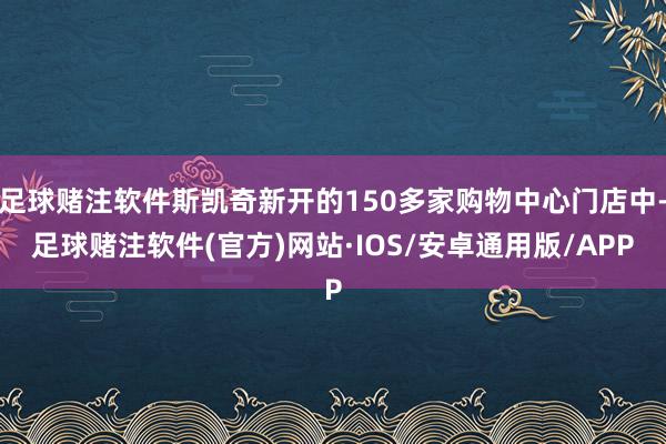 足球赌注软件斯凯奇新开的150多家购物中心门店中-足球赌注软件(官方)网站·IOS/安卓通用版/APP
