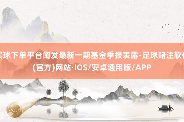 买球下单平台阐发最新一期基金季报表露-足球赌注软件(官方)网站·IOS/安卓通用版/APP
