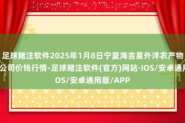 足球赌注软件2025年1月8日宁夏海吉星外洋农产物物流有限公司价钱行情-足球赌注软件(官方)网站·IOS/安卓通用版/APP