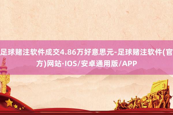 足球赌注软件成交4.86万好意思元-足球赌注软件(官方)网站·IOS/安卓通用版/APP