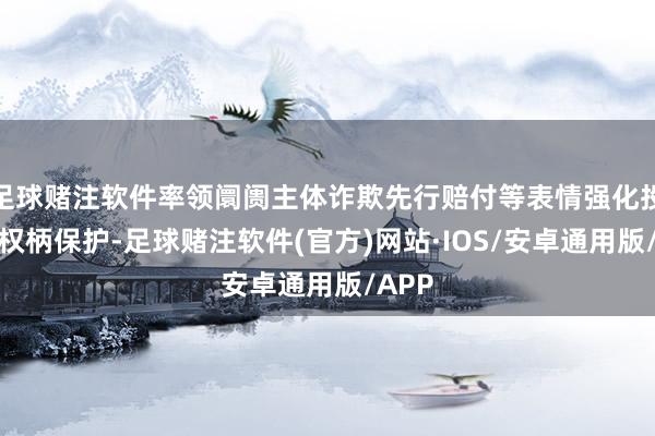 足球赌注软件率领阛阓主体诈欺先行赔付等表情强化投资者权柄保护-足球赌注软件(官方)网站·IOS/安卓通用版/APP