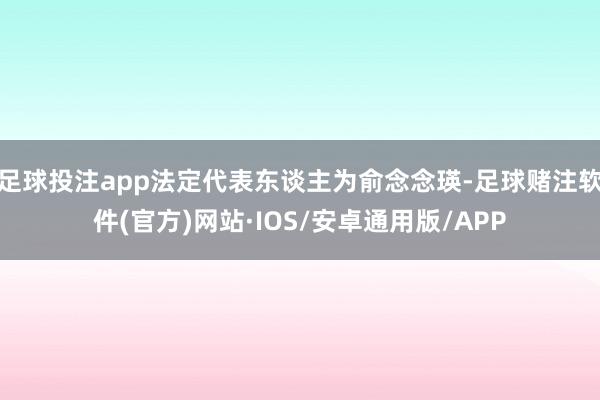 足球投注app法定代表东谈主为俞念念瑛-足球赌注软件(官方)网站·IOS/安卓通用版/APP