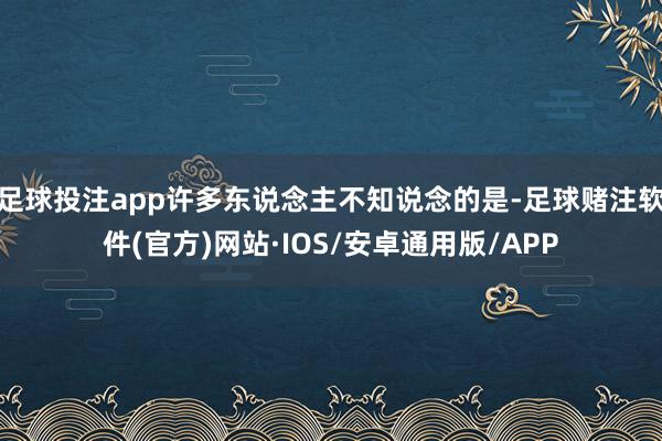足球投注app许多东说念主不知说念的是-足球赌注软件(官方)网站·IOS/安卓通用版/APP