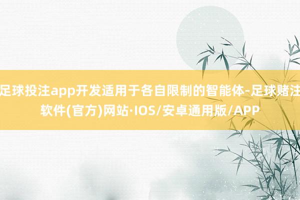 足球投注app开发适用于各自限制的智能体-足球赌注软件(官方)网站·IOS/安卓通用版/APP