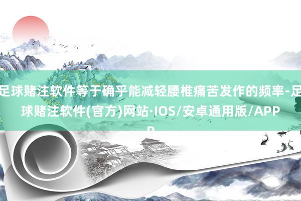 足球赌注软件等于确乎能减轻腰椎痛苦发作的频率-足球赌注软件(官方)网站·IOS/安卓通用版/APP