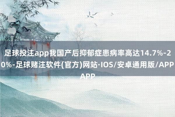足球投注app我国产后抑郁症患病率高达14.7%-20%-足球赌注软件(官方)网站·IOS/安卓通用版/APP