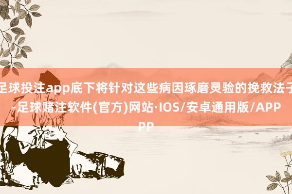 足球投注app底下将针对这些病因琢磨灵验的挽救法子-足球赌注软件(官方)网站·IOS/安卓通用版/APP