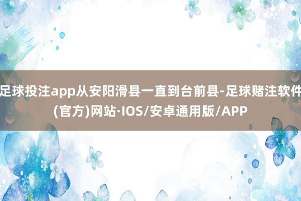 足球投注app从安阳滑县一直到台前县-足球赌注软件(官方)网站·IOS/安卓通用版/APP