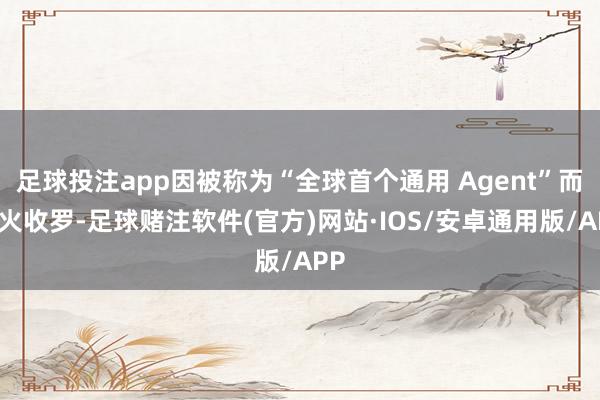 足球投注app因被称为“全球首个通用 Agent”而爆火收罗-足球赌注软件(官方)网站·IOS/安卓通用版/APP