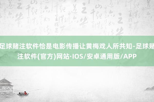 足球赌注软件恰是电影传播让黄梅戏人所共知-足球赌注软件(官方)网站·IOS/安卓通用版/APP