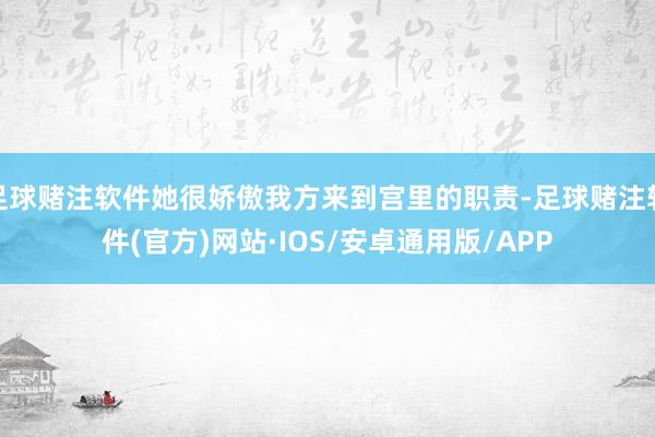 足球赌注软件她很娇傲我方来到宫里的职责-足球赌注软件(官方)网站·IOS/安卓通用版/APP