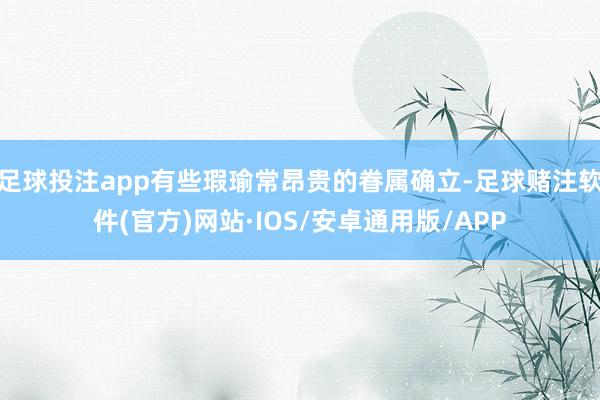 足球投注app有些瑕瑜常昂贵的眷属确立-足球赌注软件(官方)网站·IOS/安卓通用版/APP