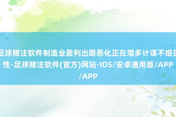 足球赌注软件制造业盈利出路恶化正在增多计谋不细目性-足球赌注软件(官方)网站·IOS/安卓通用版/APP
