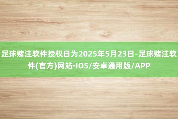 足球赌注软件授权日为2025年5月23日-足球赌注软件(官方)网站·IOS/安卓通用版/APP