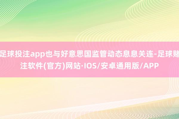 足球投注app也与好意思国监管动态息息关连-足球赌注软件(官方)网站·IOS/安卓通用版/APP