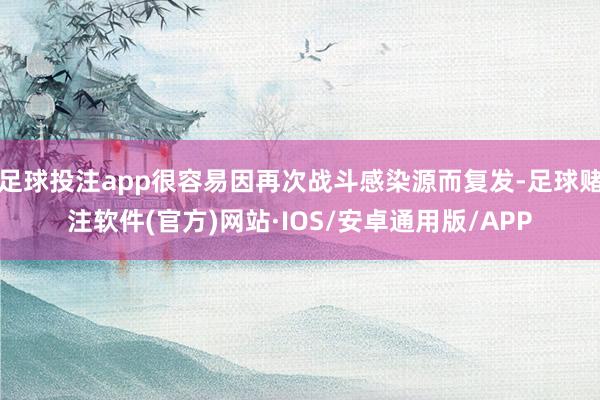 足球投注app很容易因再次战斗感染源而复发-足球赌注软件(官方)网站·IOS/安卓通用版/APP
