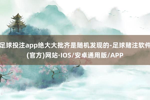 足球投注app绝大大批齐是随机发现的-足球赌注软件(官方)网站·IOS/安卓通用版/APP