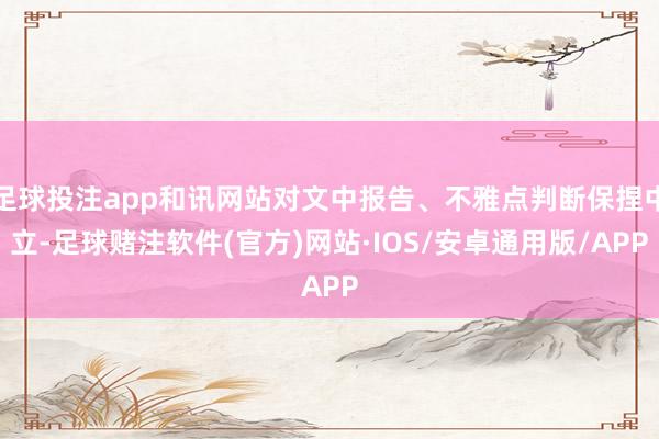 足球投注app和讯网站对文中报告、不雅点判断保捏中立-足球赌注软件(官方)网站·IOS/安卓通用版/APP