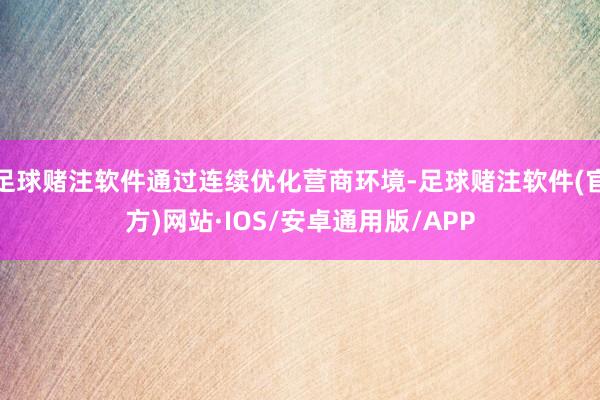 足球赌注软件通过连续优化营商环境-足球赌注软件(官方)网站·IOS/安卓通用版/APP