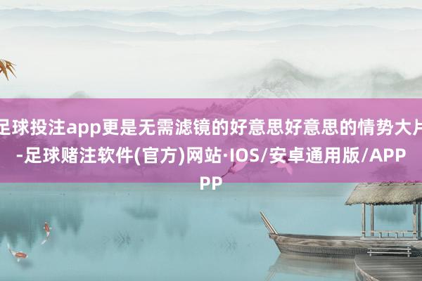 足球投注app更是无需滤镜的好意思好意思的情势大片-足球赌注软件(官方)网站·IOS/安卓通用版/APP