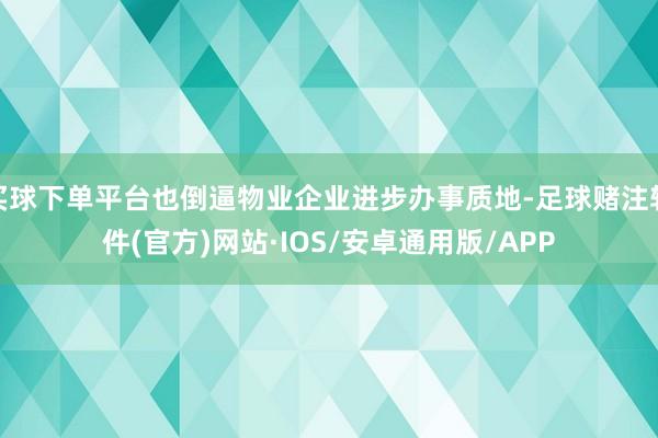 买球下单平台也倒逼物业企业进步办事质地-足球赌注软件(官方)网站·IOS/安卓通用版/APP