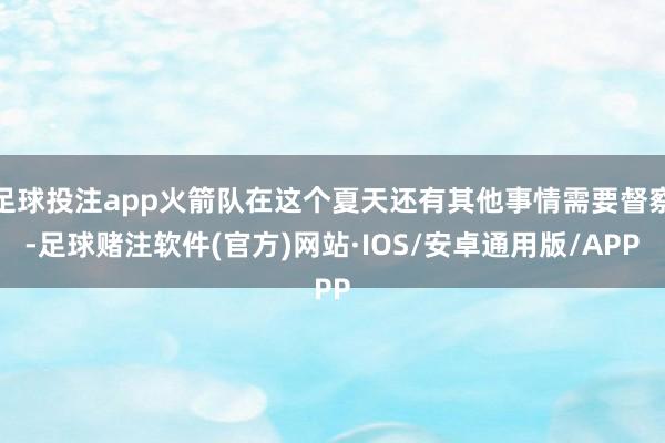 足球投注app火箭队在这个夏天还有其他事情需要督察-足球赌注软件(官方)网站·IOS/安卓通用版/APP