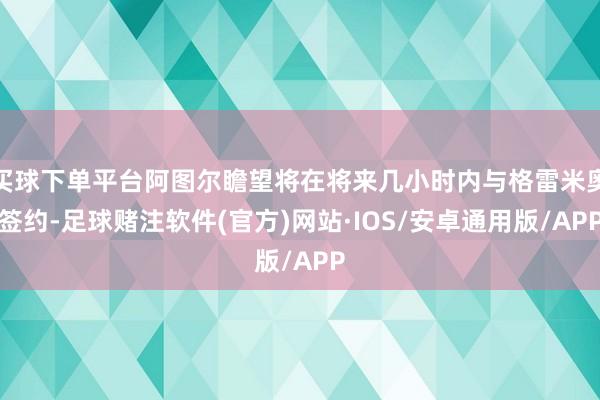 买球下单平台阿图尔瞻望将在将来几小时内与格雷米奥签约-足球赌注软件(官方)网站·IOS/安卓通用版/APP