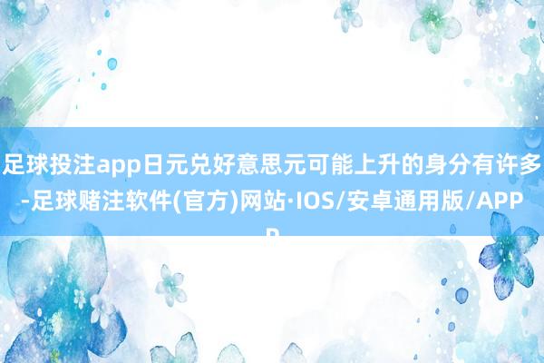 足球投注app　　日元兑好意思元可能上升的身分有许多-足球赌注软件(官方)网站·IOS/安卓通用版/APP