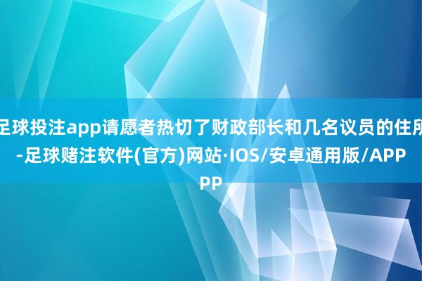 足球投注app请愿者热切了财政部长和几名议员的住所-足球赌注软件(官方)网站·IOS/安卓通用版/APP