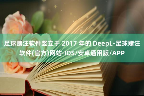 足球赌注软件竖立于 2017 年的 DeepL-足球赌注软件(官方)网站·IOS/安卓通用版/APP