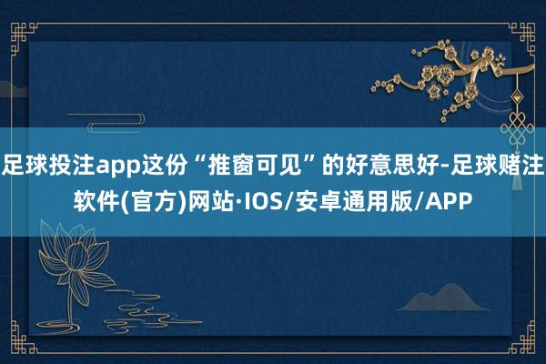足球投注app这份“推窗可见”的好意思好-足球赌注软件(官方)网站·IOS/安卓通用版/APP