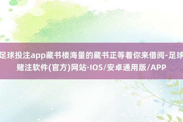 足球投注app藏书楼海量的藏书正等着你来借阅-足球赌注软件(官方)网站·IOS/安卓通用版/APP