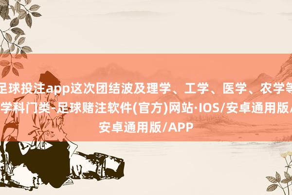 足球投注app这次团结波及理学、工学、医学、农学等12大学科门类-足球赌注软件(官方)网站·IOS/安卓通用版/APP