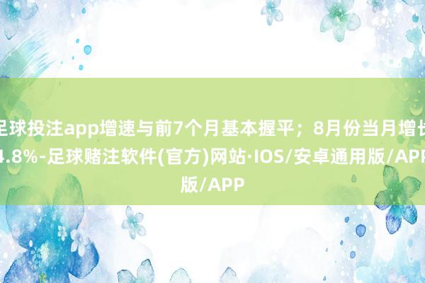 足球投注app增速与前7个月基本握平;8月份当月增长4.8%-足球赌注软件(官方)网站·IOS/安卓通用版/APP