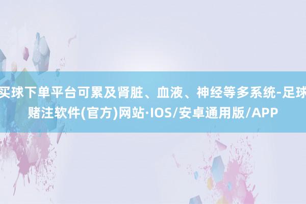 买球下单平台可累及肾脏、血液、神经等多系统-足球赌注软件(官方)网站·IOS/安卓通用版/APP
